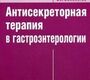 Антисекреторная терапия в гастроэнтерологии Н. Н. Дехнич, С. Н. Козлов. 2009г.