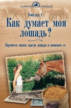 Как думает моя лошадь? Научитесь читать мысли лошади и понимать ее. Биндер С. 2016 г.