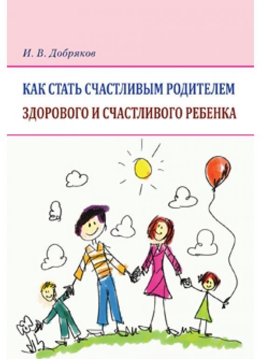  Как стать счастливым родителем здорового и счастливого ребенка. Добряков. 2024г.