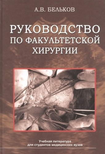 Руководство по факультетской хирургии. Учебное пособие Бельков А.В. 2009г.