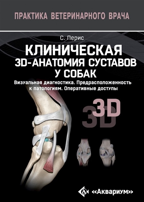 Клиническая 3D-анатомия суставов у собак. Визуальная диагностика. Предрасположенность к патологиям. Оперативные доступы. С.К. Перис и др. 2020г.
