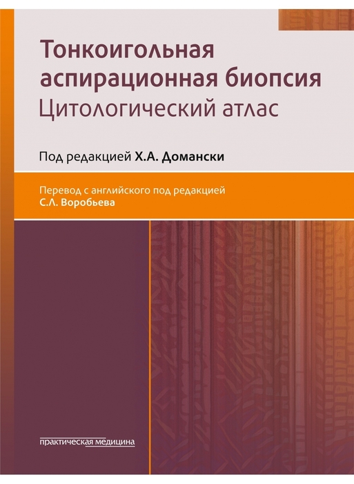 Тонкоигольная аспирационная биопсия. Цитологический атлас.  под ред. Домански Х.А.; пер. с. англ. под ред. Воробьева С.Л.  2022г.