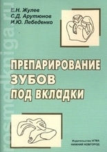 Препарирование зубов под вкладки. Жулев Е.Н., Арутюнов С.Д., Лебеденко И.Ю. 2007г.