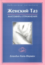 «Женский таз. Анатомия и Упражнения». Бландин Кале-Жермен. 2004г.