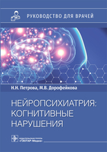 Нейропсихиатрия: когнитивные нарушения. Руководство. Петрова Н.Н., Дорофейкова М.В. 2022г.