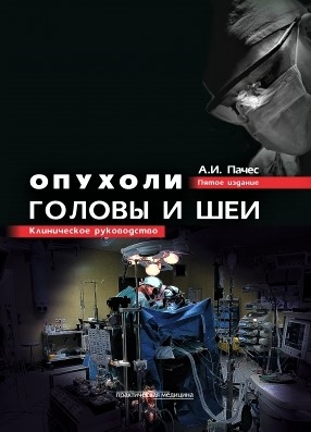 Опухоли головы и шеи. Клиническое руководство. Пачес А.И. 5-е издание, переработанное. 