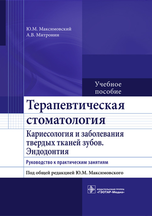 Терапевтическая стоматология. Кариесология и заболевания твердых тканей зубов. Эндодонтия. Руководство к практическим занятиям. Максимовский Ю.М., Митронин А.В.; Под ред. Ю.М. Максимовского. 2014г.