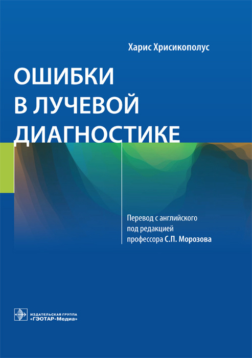 Ошибки в лучевой диагностике. Хрисикополус Х.; Пер. с англ.; Под ред. С.П. Морозова. 2021г. 