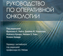 Руководство по оперативной онкологии. 	 Под ред. Ф.К. Райта, Дж.М. Эскаллона, М. Кукира и др.; Пер. с англ.; Под ред. А.Б. Рябова. 2023г.