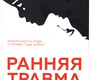 Ранняя травма. Беременность, роды и первые годы жизни. Франц Рупперт.  2021г.