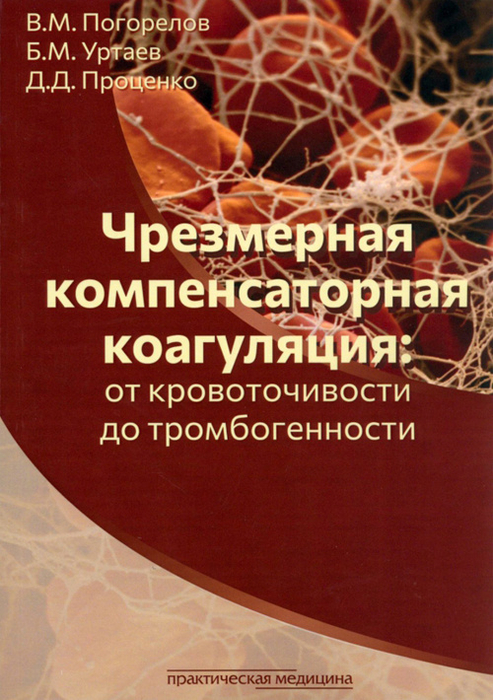 Чрезмерная компенсаторная коагуляция: от кровоточивости до тромбогенности. : Погорелов В.М., Уртаев Б.М., Проценко Д.Д. 2023г.