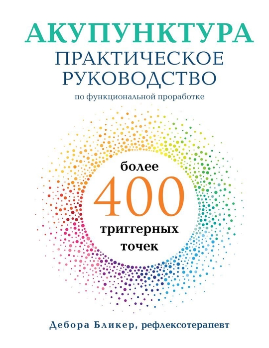 Акупунктура. Практическое руководство по функциональной проработке более 400 триггерных точек. Дебора Бликер.
