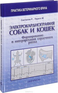 Электрокардиография собак и кошек. Формирование и интерпретация сердечного ритма. Сантилли Р., Перего М. 2017 г.