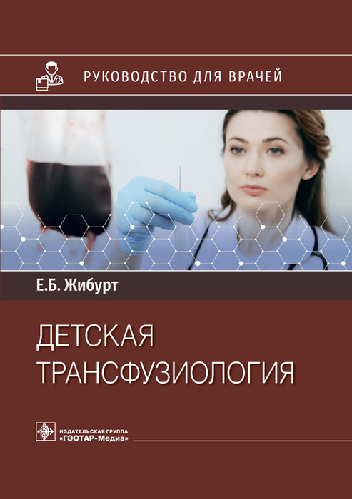 Детская трансфузиология. Руководство. Жибурт Е.Б. 2023г.