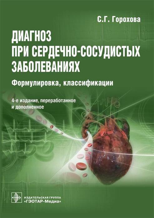 Диагноз при сердечно-сосудистых заболеваниях 4-е изд. Горохова С.Г. 2020 г.