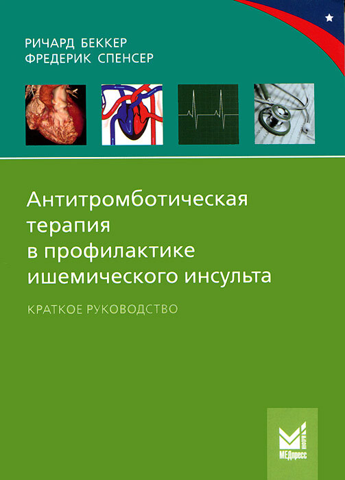 Антитромботическая терапия в профилактике ишемического инсульта. Краткое руководство. Беккер Р., Спенсер Ф. 2013 г.