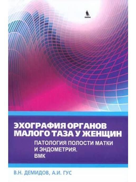 Эхография органов малого таза у женщин. Патология полости матки и эндометрия. Демидов В.Н. 2017 г.