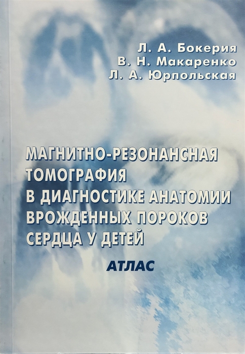 Магнитно-резонансная томография в диагностике анатомии врожденных пороков сердца у детей: Атлас - Бокерия Л. А. 2005г.