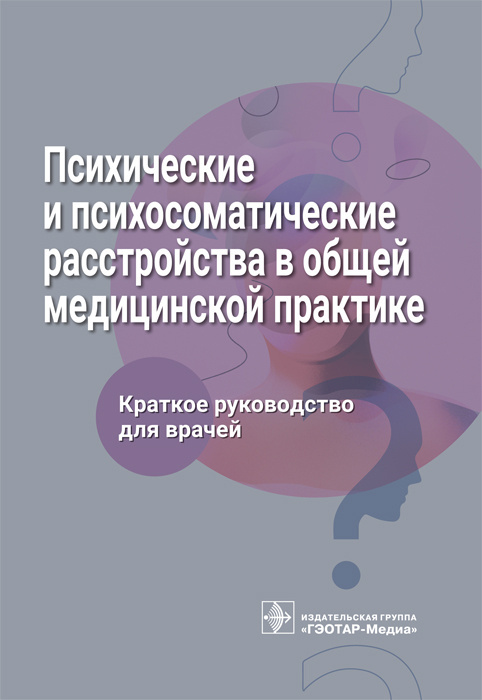 Психические и психосоматические расстройства в общей медицинской практике. Краткое руководство.  Ромасенко Л.В. и др. 2023г.