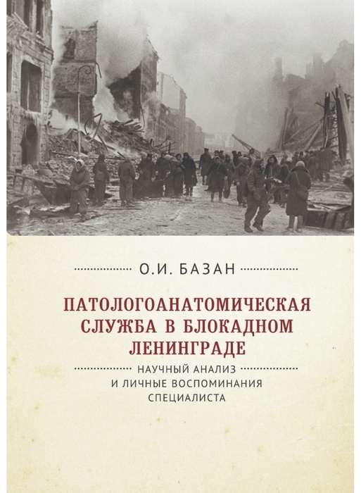 Патологоанатомическая служба в блокадном Ленинграде. Научный анализ и личные воспоминания специалиста. под редакцией Цинзерлинга В.А. и Киселевой Е.П.   2021г.