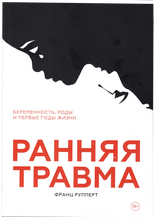 Ранняя травма. Беременность, роды и первые годы жизни. Франц Рупперт.  2021г.