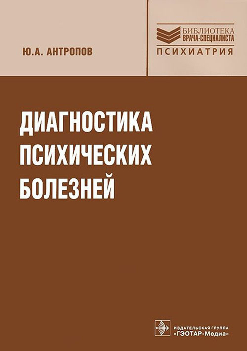 Диагностика психических болезней. Руководство. Библиотека врача-специалиста. Антропов Ю.А. 2013г.