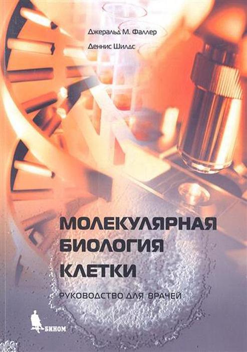 Молекулярная биология клетки. Фаллер Д.М., Шилдс Д.; Пер. с англ. А. Анваера, Ю. Бородиной, К. Кашкина. 2017 г.