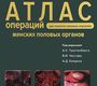 Атлас операций при злокачественных опухолях женских половых органов. Новикова. 2015 г.