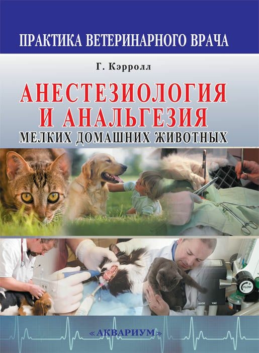 Анестезиология и анальгезия мелких домашних животных. Кэрролл Г. 2009 г.