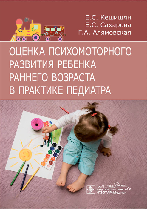 Оценка психомоторного развития ребенка раннего возраста в практике педиатра. Кешишян Е.С., Сахарова Е.С., Алямовская Г.А. 2020г