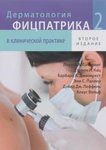 Дерматология Фицпатрика в клинической практике в 3 томах. Том 2. Вольф К. 2016 г.