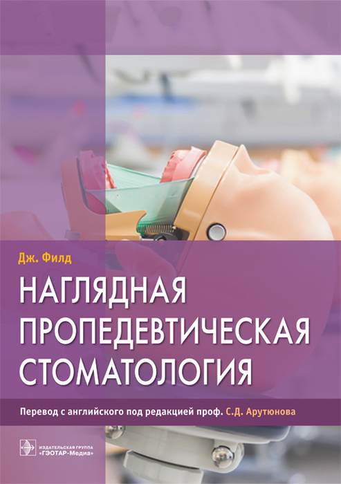 Наглядная пропедевтическая стоматология. Филд Дж.; Пер. с англ.; Под ред. С.Д. Арутюнова. 2018 г.