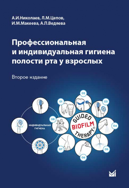 Профессиональная и индивидуальная гигиена полости рта у взрослых. Николаев А.И., Цепов Л.М., Макеева И.М., Ведяева А.П. 2021 г.